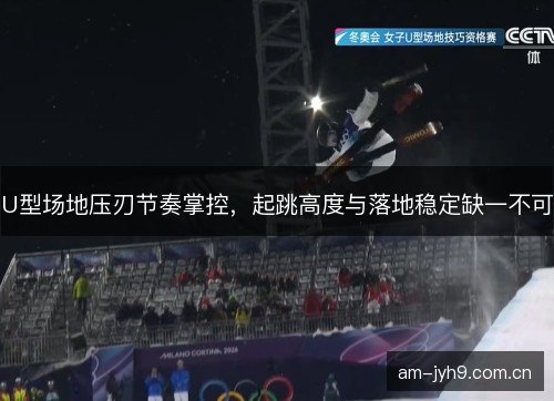U型场地压刃节奏掌控，起跳高度与落地稳定缺一不可